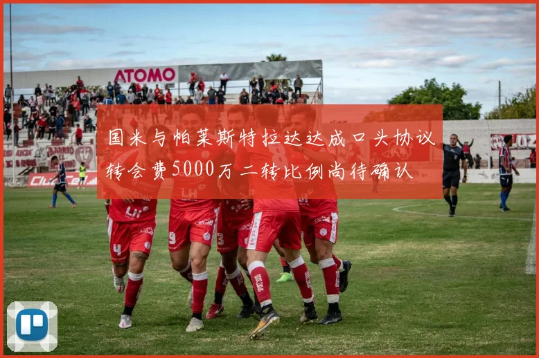 国米与帕莱斯特拉达达成口头协议转会费5000万二转比例尚待确认